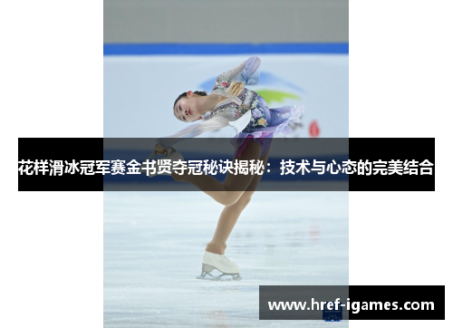 花样滑冰冠军赛金书贤夺冠秘诀揭秘：技术与心态的完美结合