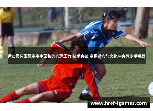 运动员在国际赛事中面临的心理压力 技术突破 赛场适应与文化冲突等多重挑战 运动员在国际赛事中面临的心理压力 技术突破 赛场适应与文化冲突等多重挑战