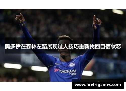 奥多伊在森林左路展现过人技巧重新找回自信状态
