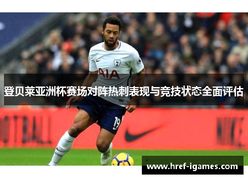 登贝莱亚洲杯赛场对阵热刺表现与竞技状态全面评估