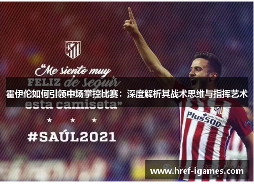 霍伊伦如何引领中场掌控比赛：深度解析其战术思维与指挥艺术