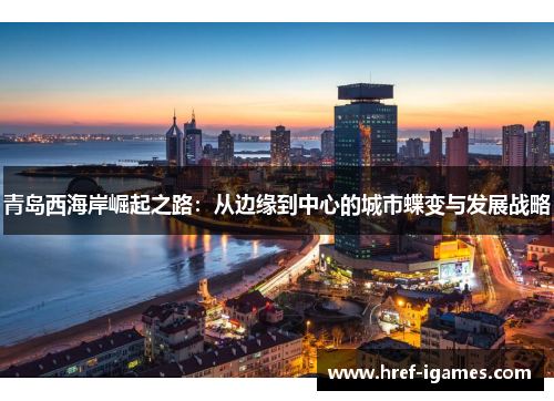 青岛西海岸崛起之路：从边缘到中心的城市蝶变与发展战略