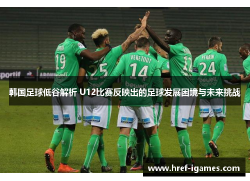 韩国足球低谷解析 U12比赛反映出的足球发展困境与未来挑战